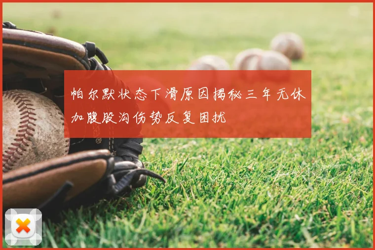帕尔默状态下滑原因揭秘三年无休加腹股沟伤势反复困扰