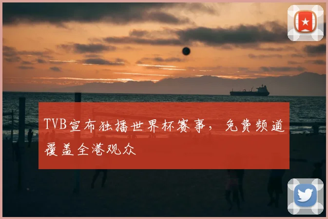 TVB宣布独播世界杯赛事,免费频道覆盖全港观众