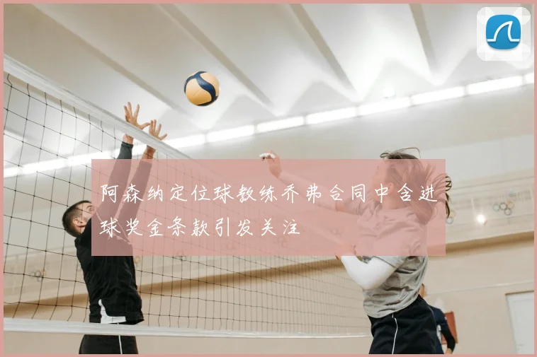 阿森纳定位球教练乔弗合同中含进球奖金条款引发关注
