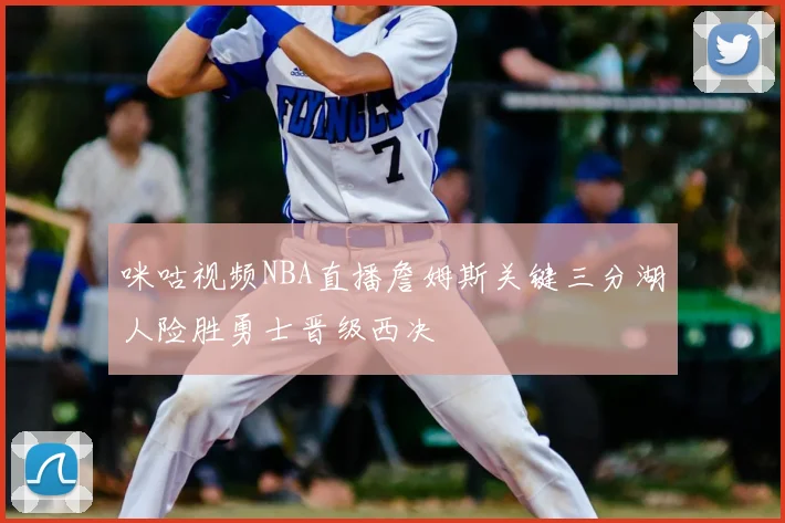 咪咕视频NBA直播詹姆斯关键三分湖人险胜勇士晋级西决