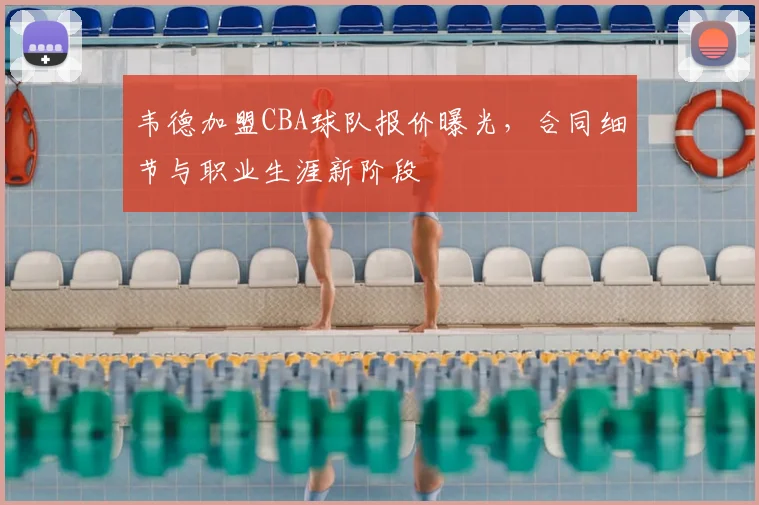 韦德加盟CBA球队报价曝光,合同细节与职业生涯新阶段