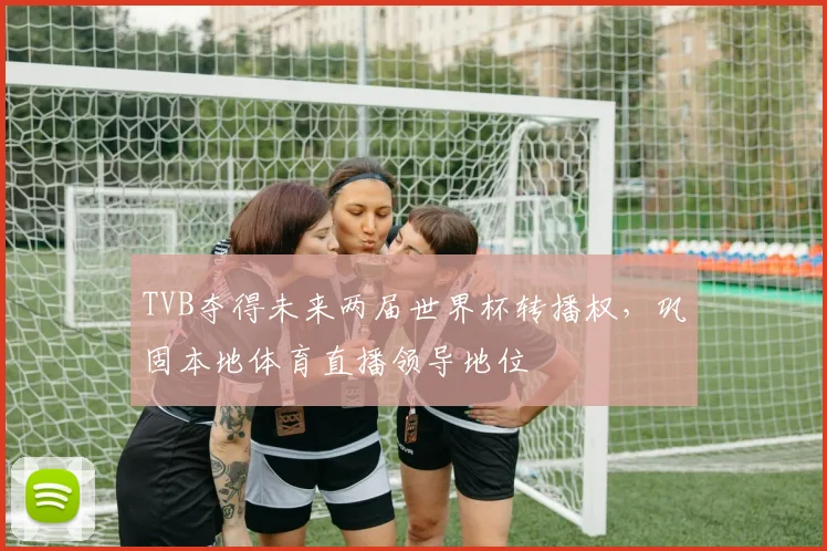TVB夺得未来两届世界杯转播权,巩固本地体育直播领导地位