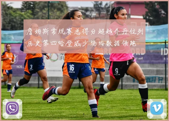 詹姆斯常规赛总得分超越乔丹位列历史第四哈登威少场均数据领跑