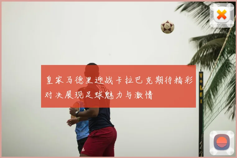 皇家马德里迎战卡拉巴克期待精彩对决展现足球魅力与激情