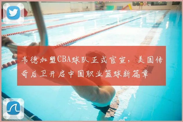 韦德加盟CBA球队正式官宣,美国传奇后卫开启中国职业篮球新篇章
