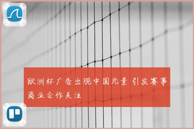 欧洲杯广告出现中国元素 引发赛事商业合作关注
