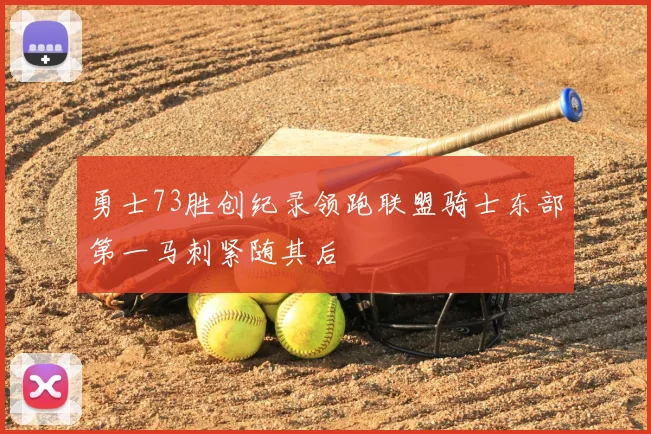 勇士73胜创纪录领跑联盟骑士东部第一马刺紧随其后