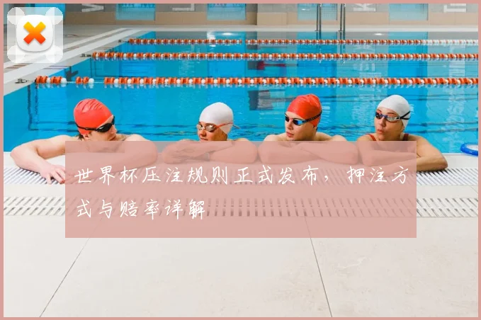 世界杯压注规则正式发布,押注方式与赔率详解