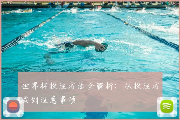 世界杯投注方法全解析:从投注方式到注意事项