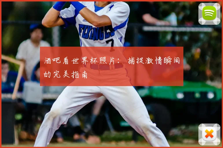 酒吧看世界杯照片：捕捉激情瞬间的完美指南