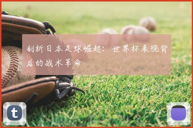 剖析日本足球崛起：世界杯表现背后的战术革命