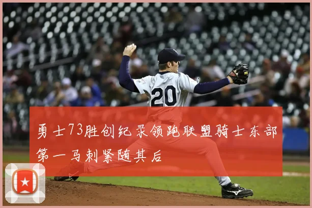 勇士73胜创纪录领跑联盟骑士东部第一马刺紧随其后