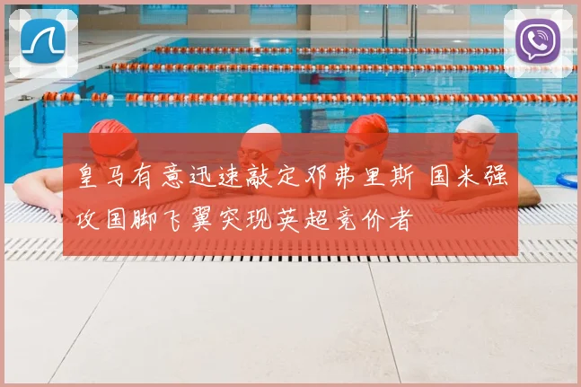 皇马有意迅速敲定邓弗里斯 国米强攻国脚飞翼突现英超竞价者