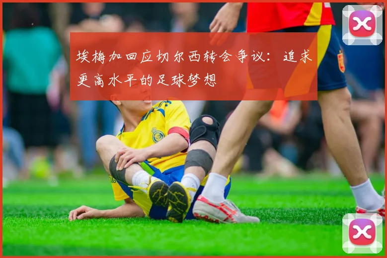 埃梅加回应切尔西转会争议:追求更高水平的足球梦想