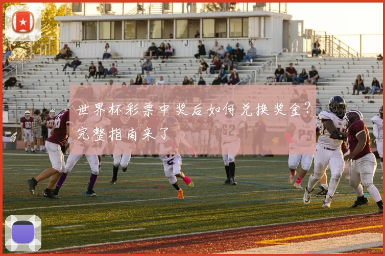 世界杯彩票中奖后如何兑换奖金？完整指南来了
