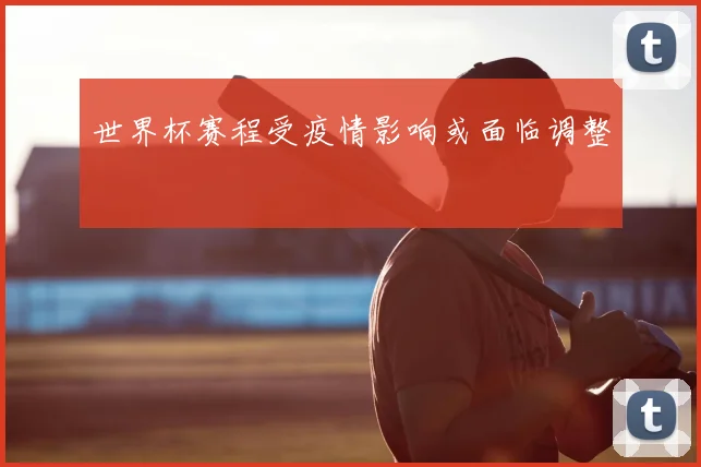 世界杯赛程受疫情影响或面临调整