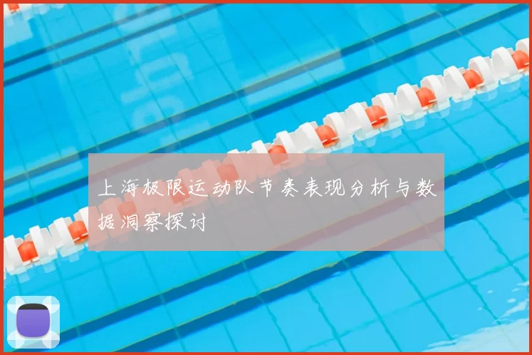 上海极限运动队节奏表现分析与数据洞察探讨