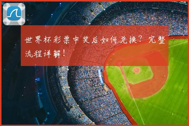 世界杯彩票中奖后如何兑换?完整流程详解!