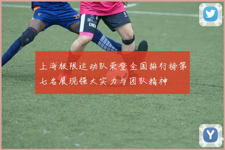 上海极限运动队荣登全国排行榜第七名展现强大实力与团队精神