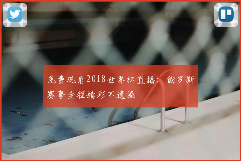 免费观看2018世界杯直播:俄罗斯赛事全程精彩不遗漏