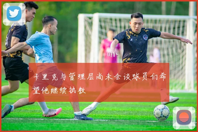 卡里克与管理层尚未会谈球员们希望他继续执教