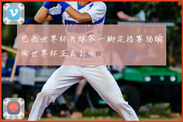 巴西世界杯开球第一脚定格赛场瞬间世界杯正式打响
