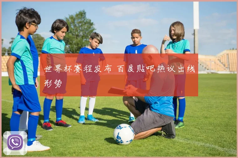 世界杯赛程发布 百度贴吧热议出线形势