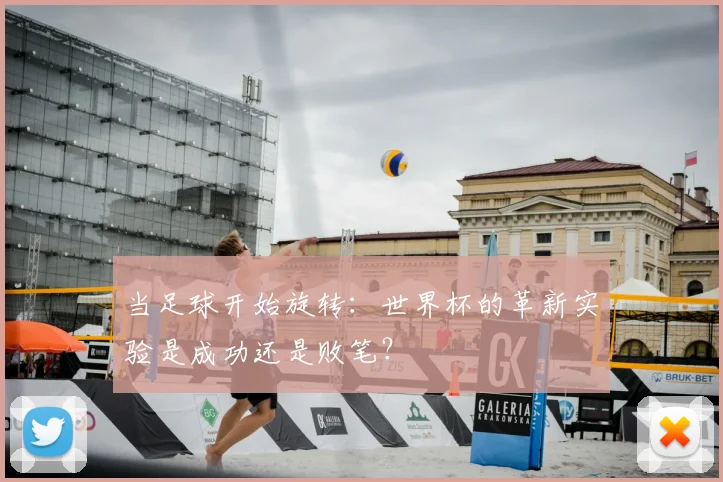 当足球开始旋转:世界杯的革新实验是成功还是败笔?