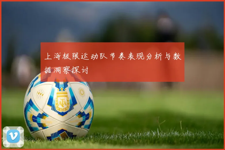上海极限运动队节奏表现分析与数据洞察探讨