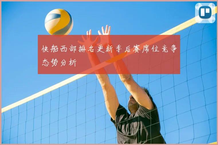 快船西部排名更新季后赛席位竞争态势分析