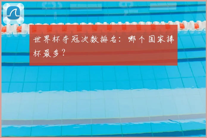 世界杯夺冠次数排名：哪个国家捧杯最多？