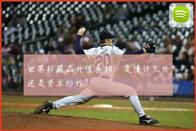 世界杯藏品升值真相：是情怀无价还是资本炒作？
