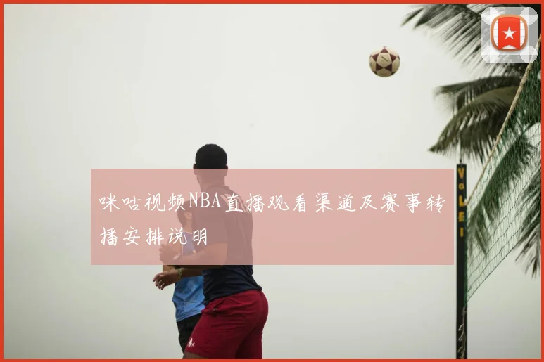 咪咕视频NBA直播观看渠道及赛事转播安排说明