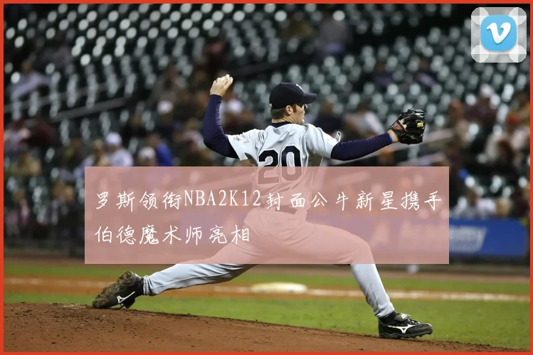 罗斯领衔NBA2K12封面公牛新星携手伯德魔术师亮相