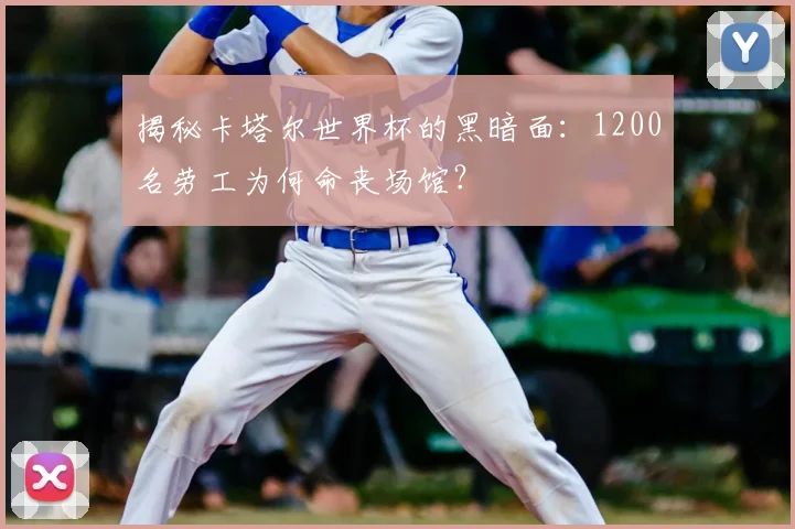 揭秘卡塔尔世界杯的黑暗面：1200名劳工为何命丧场馆？