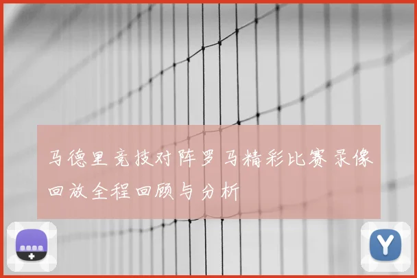 马德里竞技对阵罗马精彩比赛录像回放全程回顾与分析