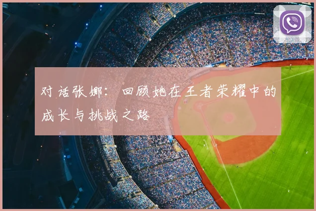 对话张娜：回顾她在王者荣耀中的成长与挑战之路