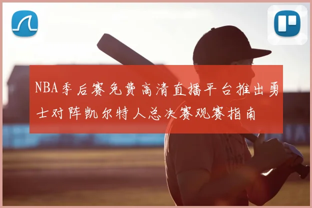 NBA季后赛免费高清直播平台推出勇士对阵凯尔特人总决赛观赛指南