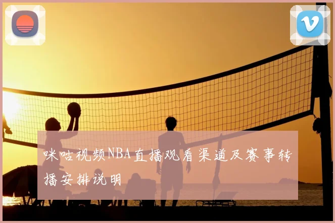 咪咕视频NBA直播观看渠道及赛事转播安排说明