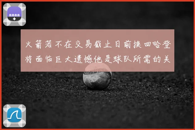 火箭若不在交易截止日前换回哈登将面临巨大遗憾他是球队所需的关键拼图