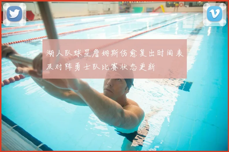 湖人队球星詹姆斯伤愈复出时间表及对阵勇士队比赛状态更新