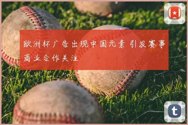 欧洲杯广告出现中国元素 引发赛事商业合作关注