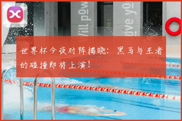 世界杯今夜对阵揭晓:黑马与王者的碰撞即将上演!